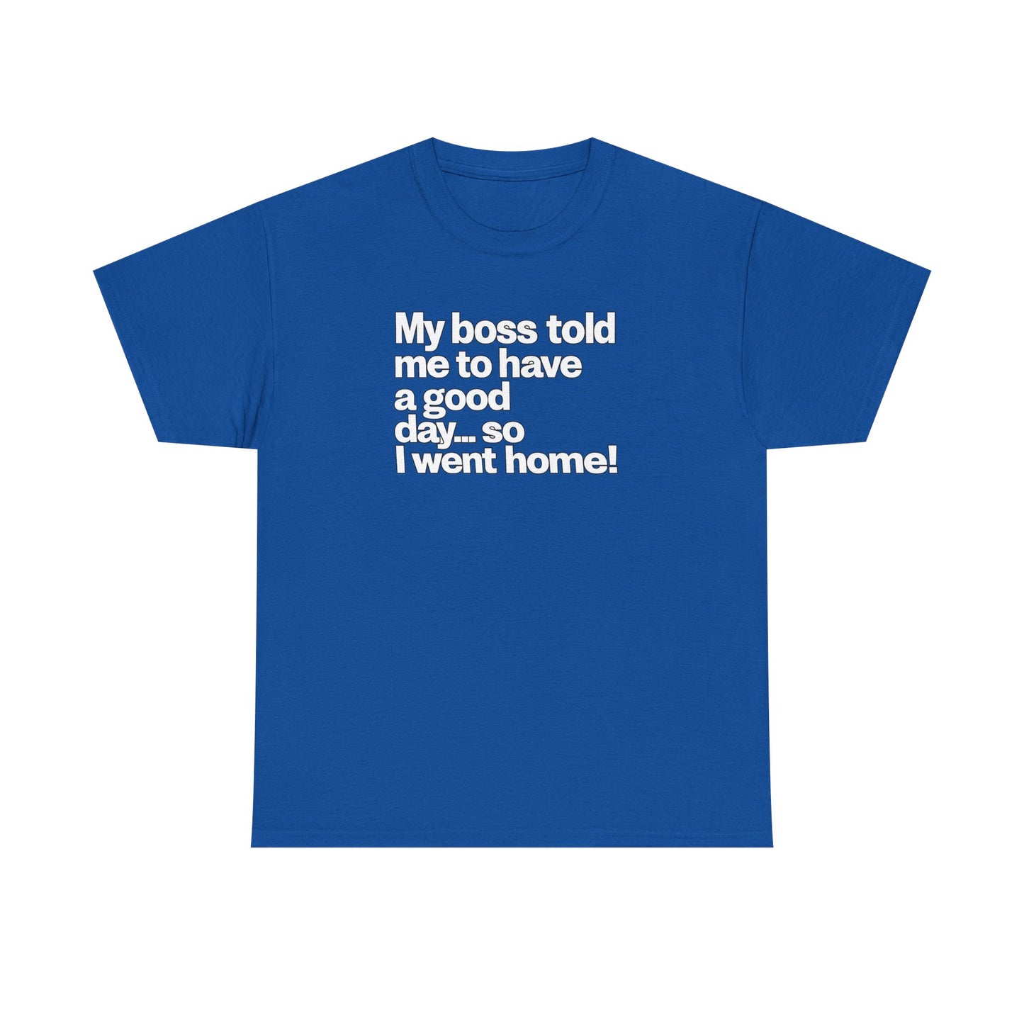 Funny Graphic Tee - "My boss told me to have a good day… so I went home!"