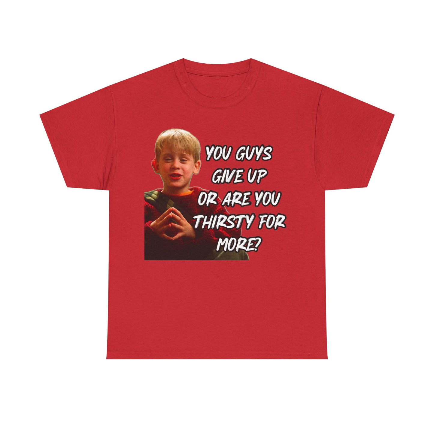 You Guys Give Up Or Are You Thirsty For More? Tee — Funny Meme T-Shirt
