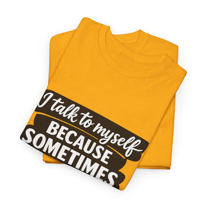 Funny Quote T-Shirt — "I Talk To Myself Because Sometimes I Just Need Expert Advice"