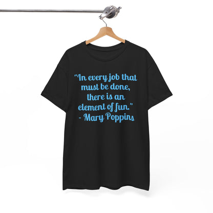 Mary Poppins Quote T-Shirt — "In every job that must be done, there is an element of fun."