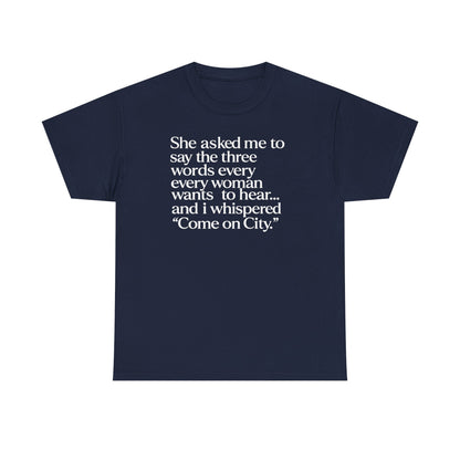 Graphic Tee — "She asked me to say the three words... Come on City."
