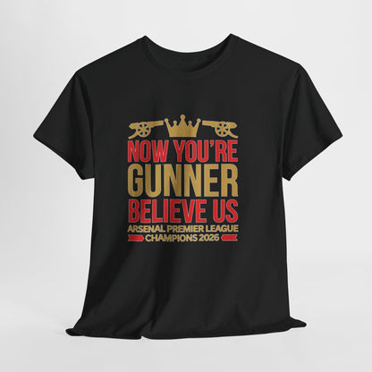 Now You're Gunner Believe Us T-Shirt — Arsenal Premier League Champions 2026 Fan Tee