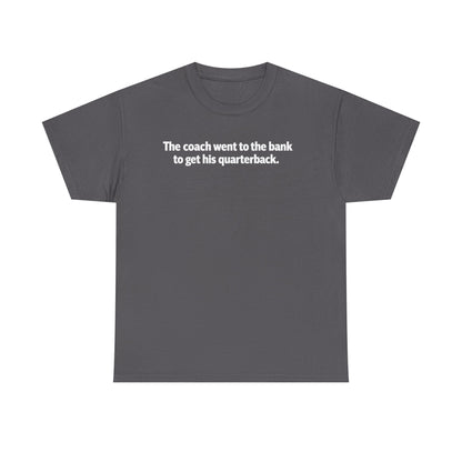 Tee — "The coach went to the bank to get his quarterback." Funny Football Quote Shirt