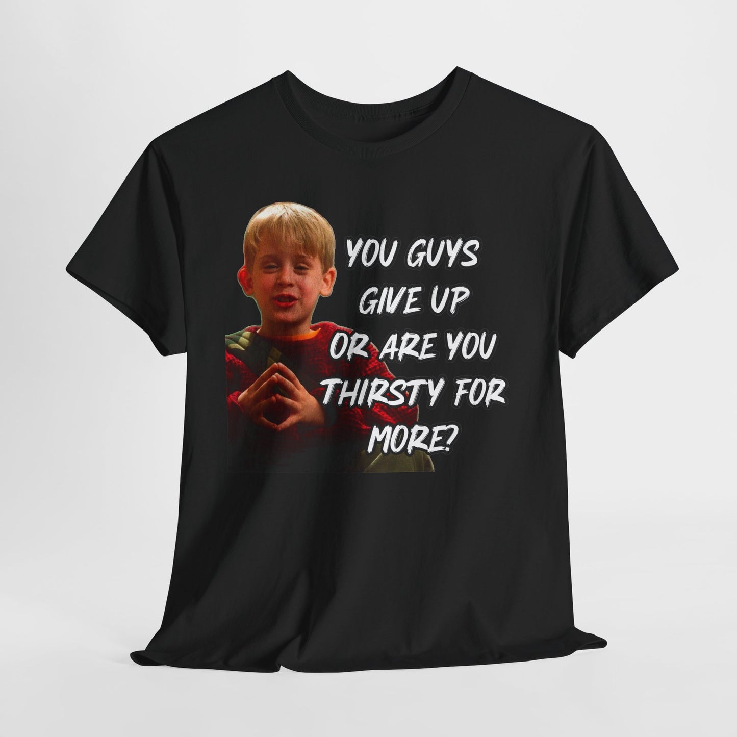 You Guys Give Up Or Are You Thirsty For More? Tee — Funny Meme T-Shirt