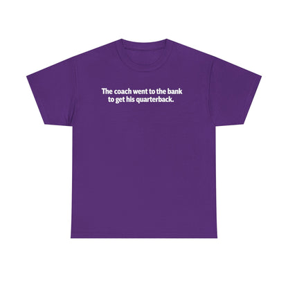 Tee — "The coach went to the bank to get his quarterback." Funny Football Quote Shirt