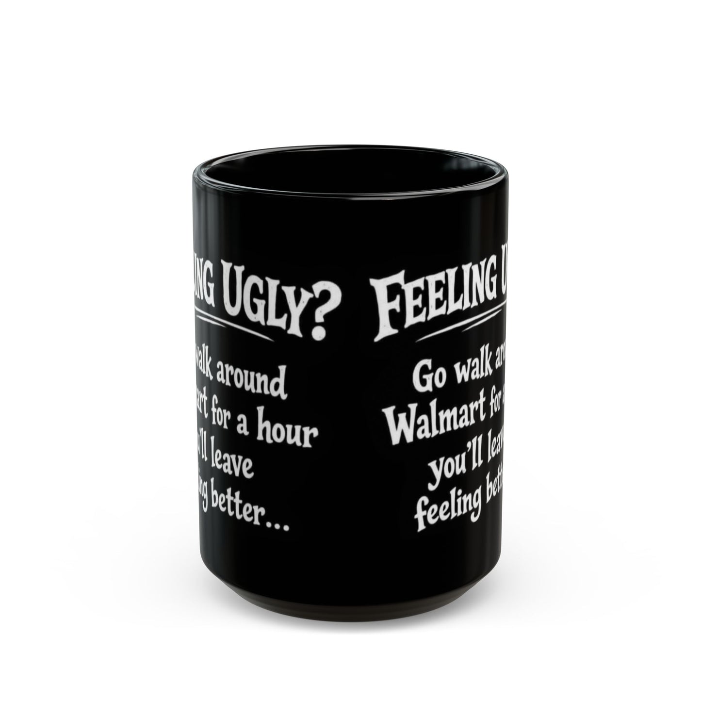 Black Funny Walmart Joke Coffee Mug — "Feeling Ugly? Go walk around Walmart for an hour" 11oz/15oz