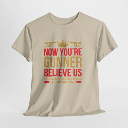 Now You're Gunner Believe Us T-Shirt — Arsenal Premier League Champions 2026 Fan Tee