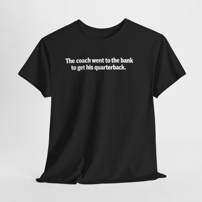 Tee — "The coach went to the bank to get his quarterback." Funny Football Quote Shirt
