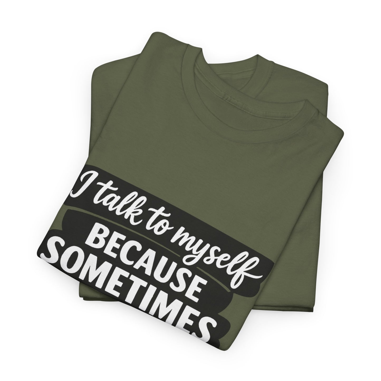 Funny Quote T-Shirt — "I Talk To Myself Because Sometimes I Just Need Expert Advice"