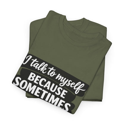 Funny Quote T-Shirt — "I Talk To Myself Because Sometimes I Just Need Expert Advice"