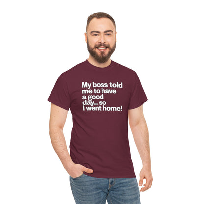 Funny Graphic Tee - "My boss told me to have a good day… so I went home!"