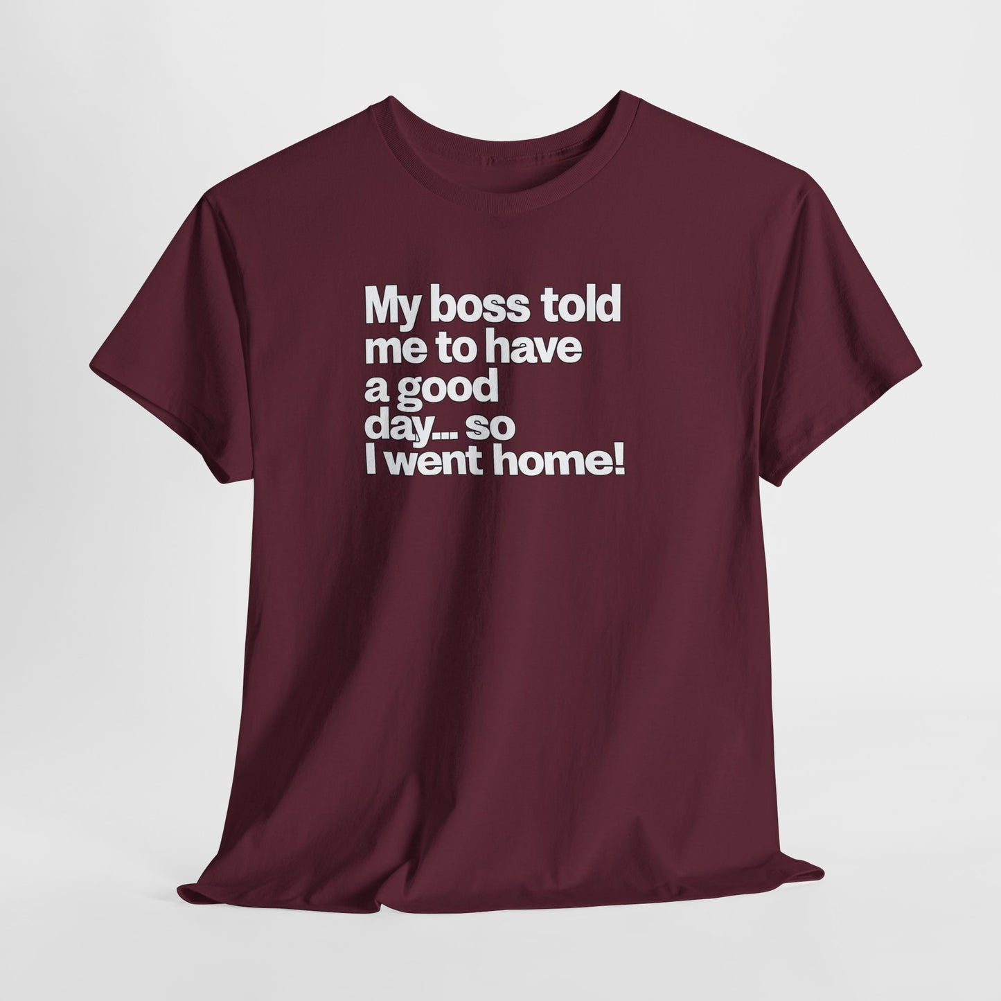Funny Graphic Tee - "My boss told me to have a good day… so I went home!"
