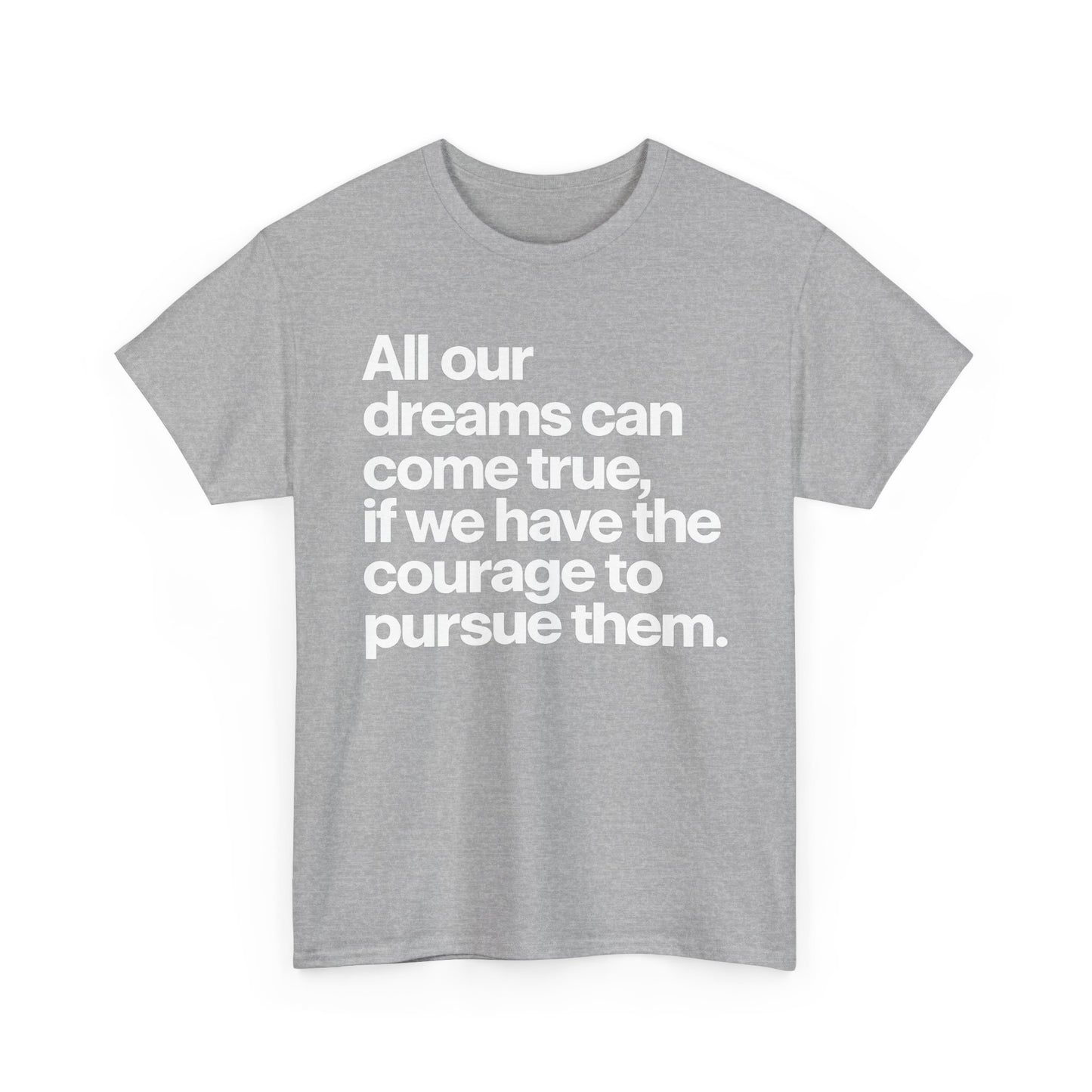 Inspirational Quote Tee — "All our dreams can come true, if we have the courage to pursue them."