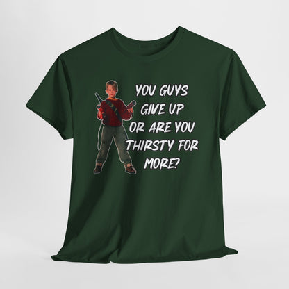 Movie Quote T-Shirt — "You Guys Give Up Or Are You Thirsty For More?"