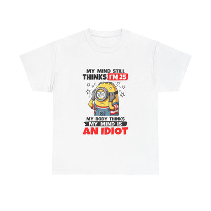 Funny Minion T-Shirt — “My Mind Still Thinks I’m 25, My Body Thinks My Mind Is An Idiot”