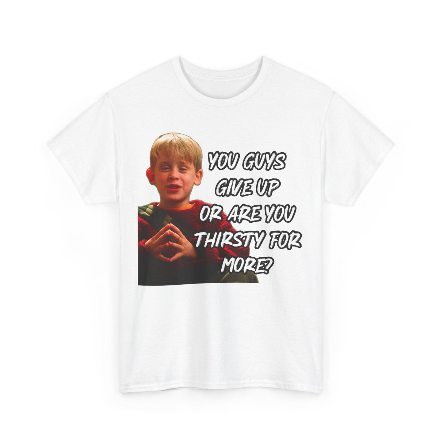 You Guys Give Up Or Are You Thirsty For More? Tee — Funny Meme T-Shirt