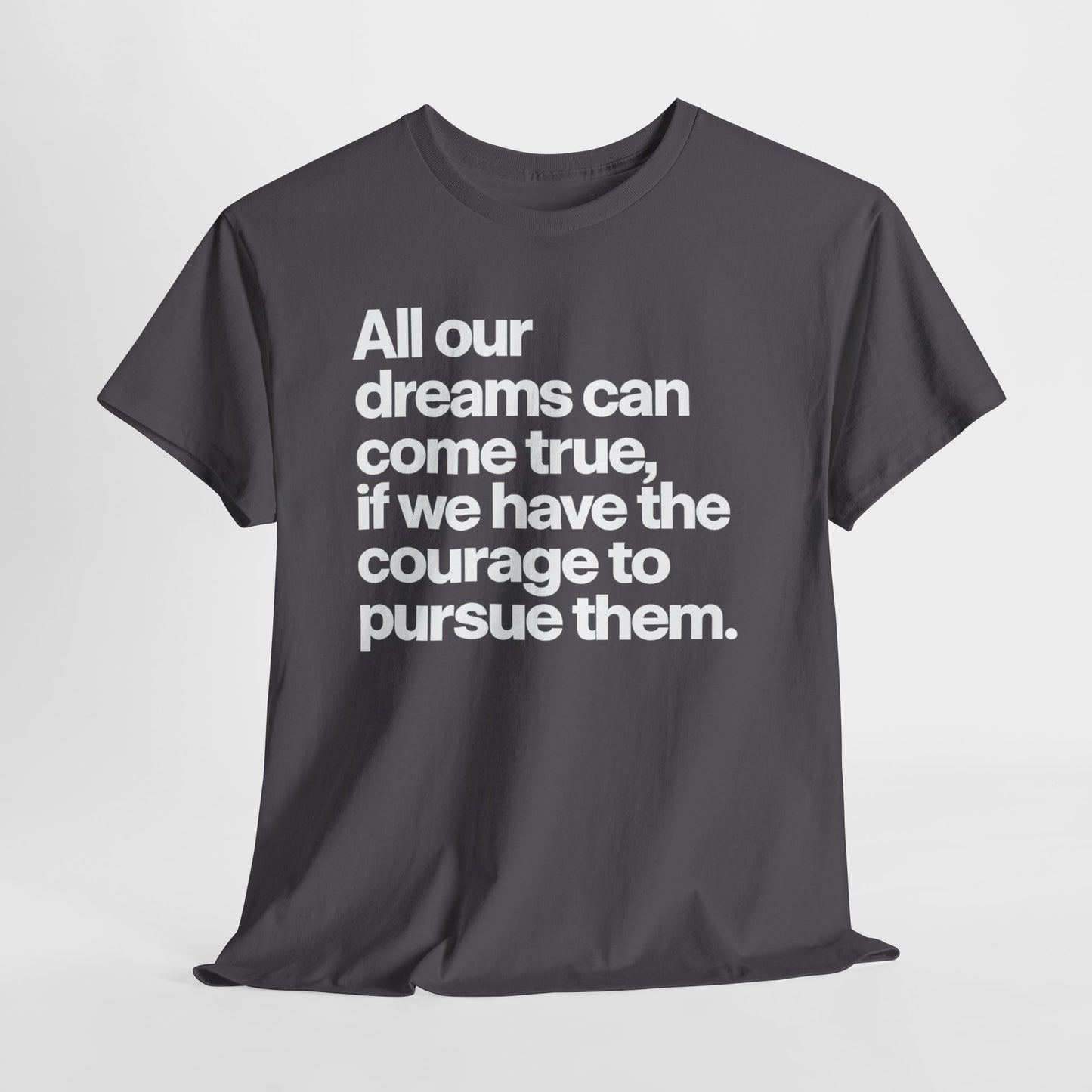 Inspirational Quote Tee — "All our dreams can come true, if we have the courage to pursue them."