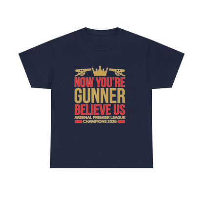 Now You're Gunner Believe Us T-Shirt — Arsenal Premier League Champions 2026 Fan Tee