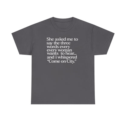 Graphic Tee — "She asked me to say the three words... Come on City."