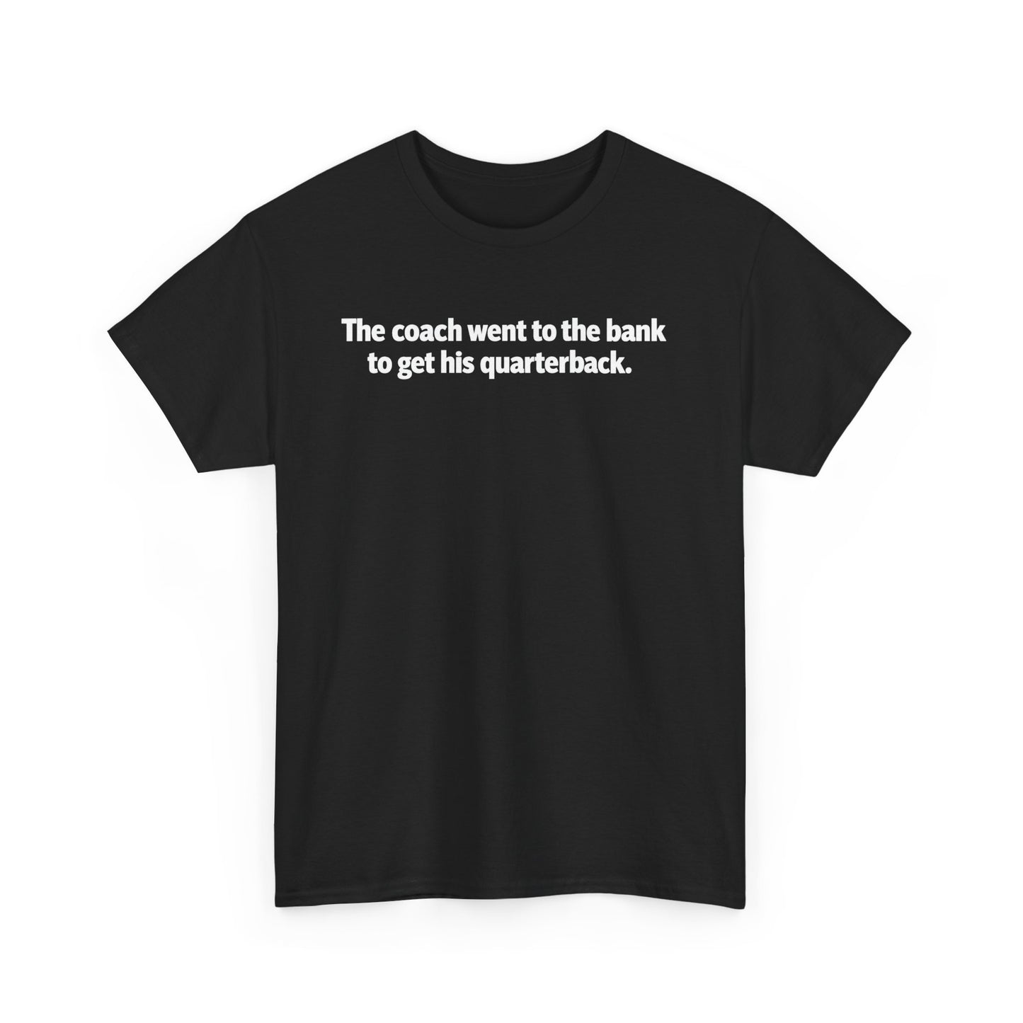 Tee — "The coach went to the bank to get his quarterback." Funny Football Quote Shirt