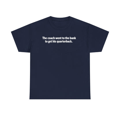 Tee — "The coach went to the bank to get his quarterback." Funny Football Quote Shirt