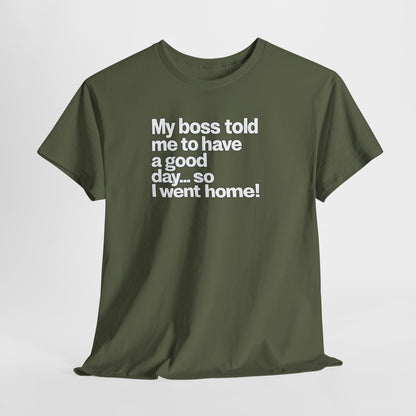 Funny Graphic Tee - "My boss told me to have a good day… so I went home!"