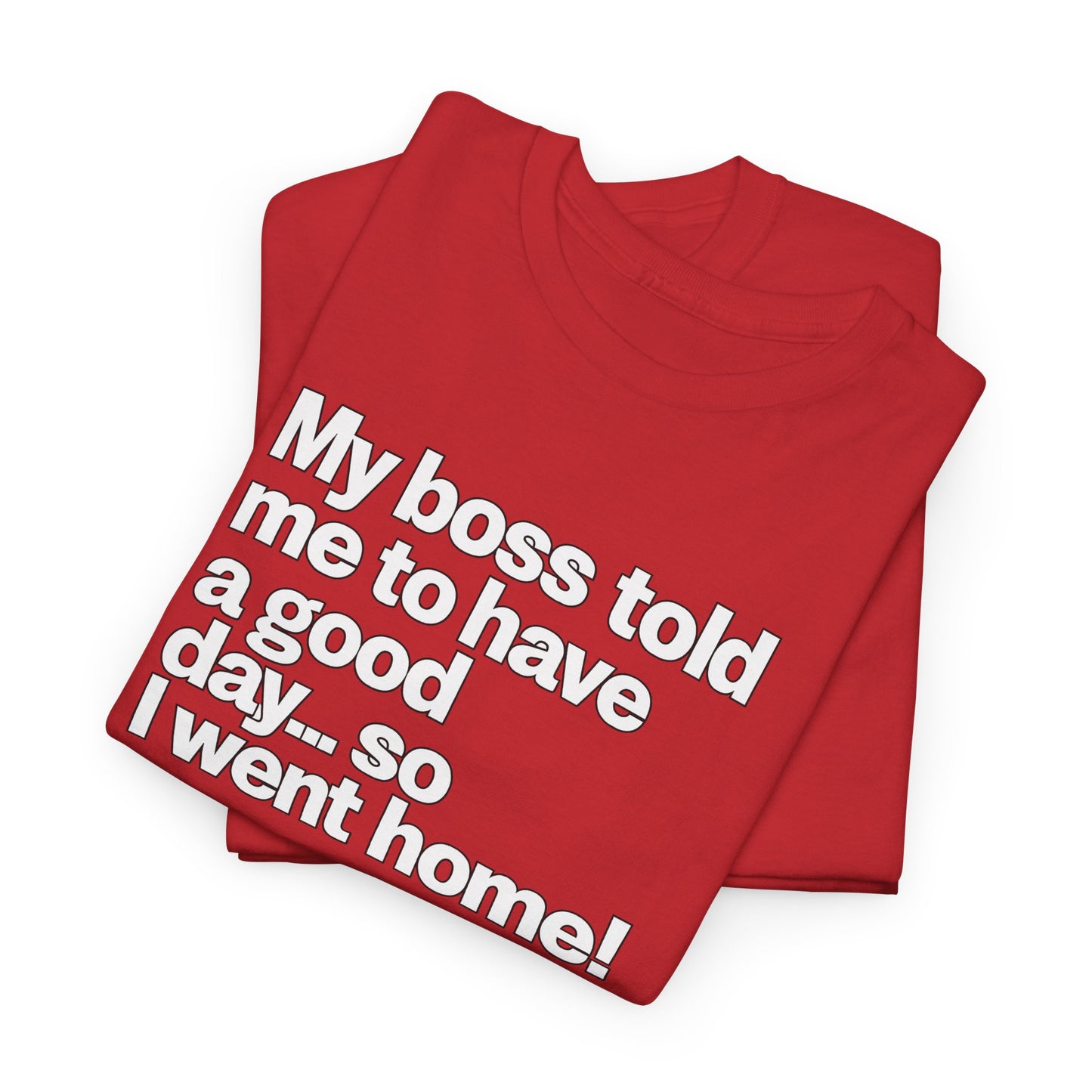 Funny Graphic Tee - "My boss told me to have a good day… so I went home!"