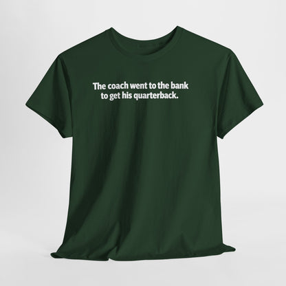 Tee — "The coach went to the bank to get his quarterback." Funny Football Quote Shirt