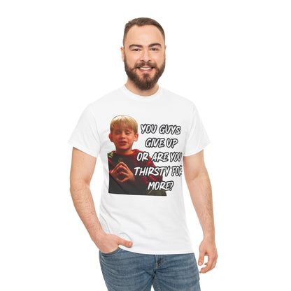 You Guys Give Up Or Are You Thirsty For More? Tee — Funny Meme T-Shirt