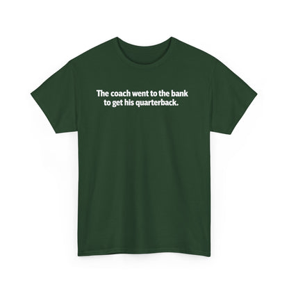 Tee — "The coach went to the bank to get his quarterback." Funny Football Quote Shirt