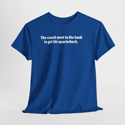 Tee — "The coach went to the bank to get his quarterback." Funny Football Quote Shirt