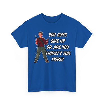 Movie Quote T-Shirt — "You Guys Give Up Or Are You Thirsty For More?"