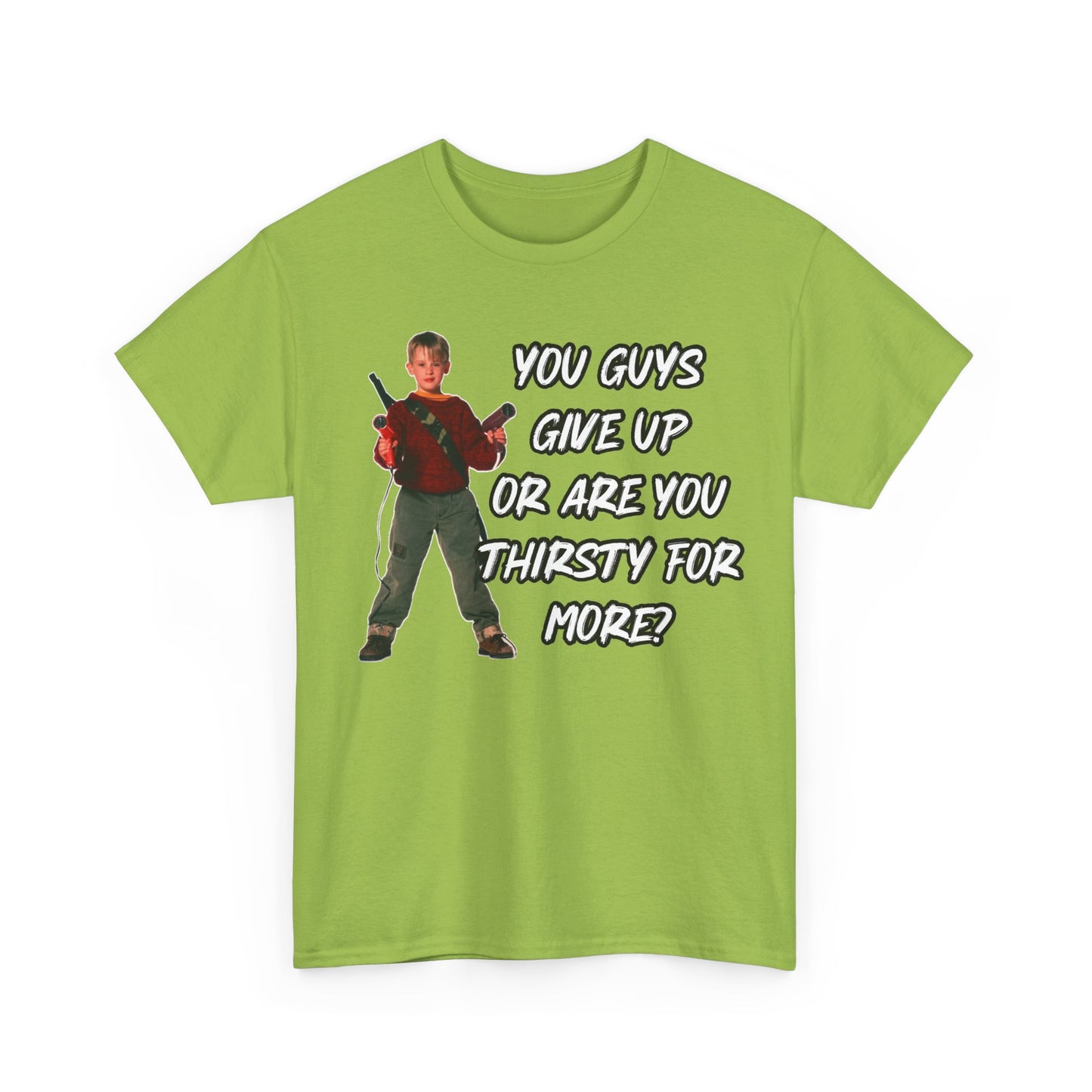 Movie Quote T-Shirt — "You Guys Give Up Or Are You Thirsty For More?"