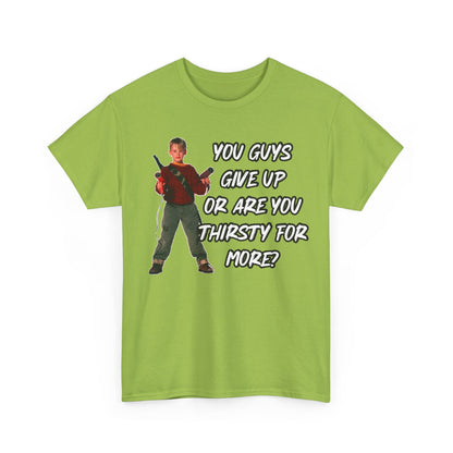 Movie Quote T-Shirt — "You Guys Give Up Or Are You Thirsty For More?"