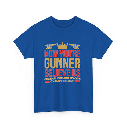 Now You're Gunner Believe Us T-Shirt — Arsenal Premier League Champions 2026 Fan Tee