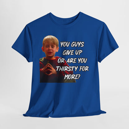 You Guys Give Up Or Are You Thirsty For More? Tee — Funny Meme T-Shirt