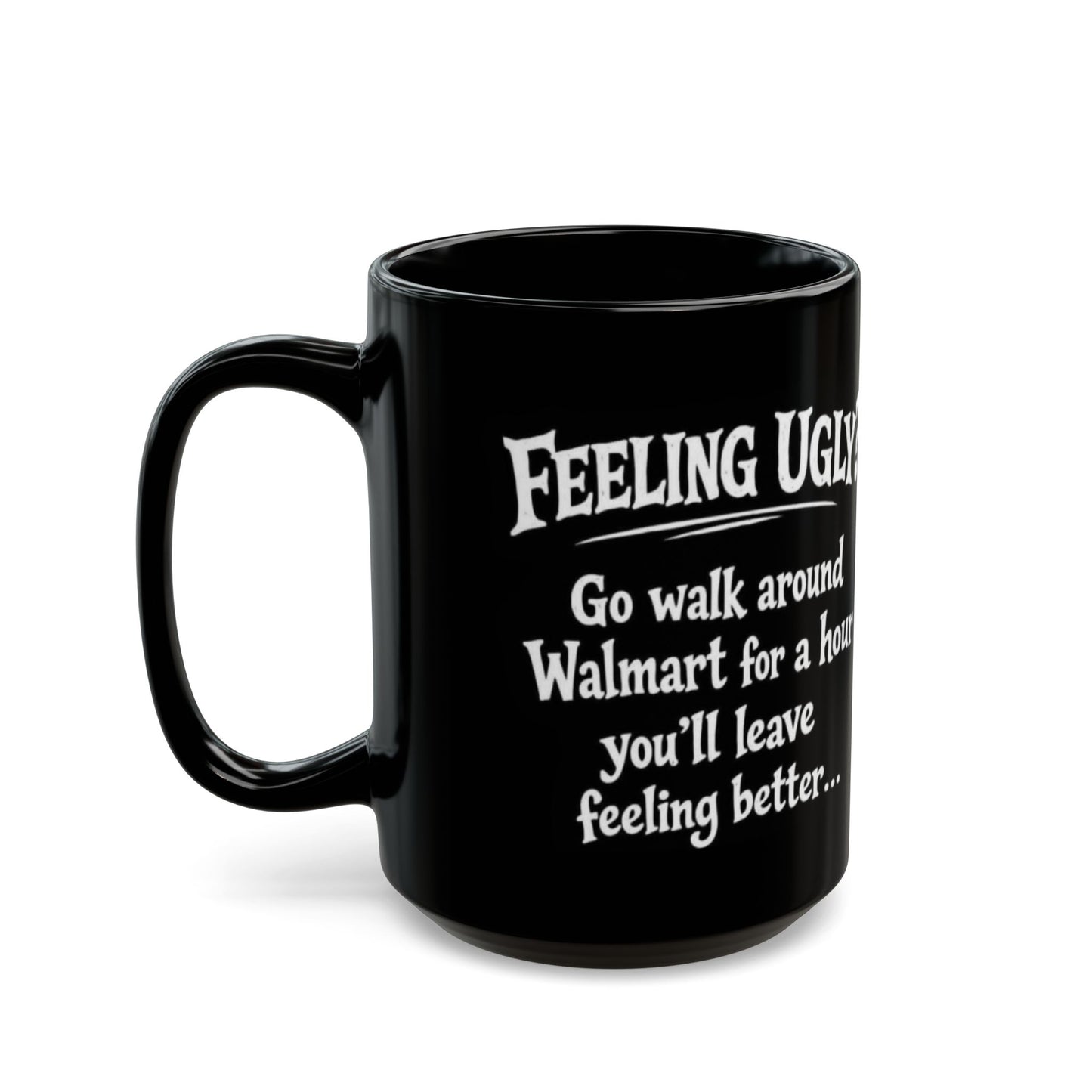 Black Funny Walmart Joke Coffee Mug — "Feeling Ugly? Go walk around Walmart for an hour" 11oz/15oz