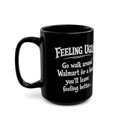 Black Funny Walmart Joke Coffee Mug — "Feeling Ugly? Go walk around Walmart for an hour" 11oz/15oz
