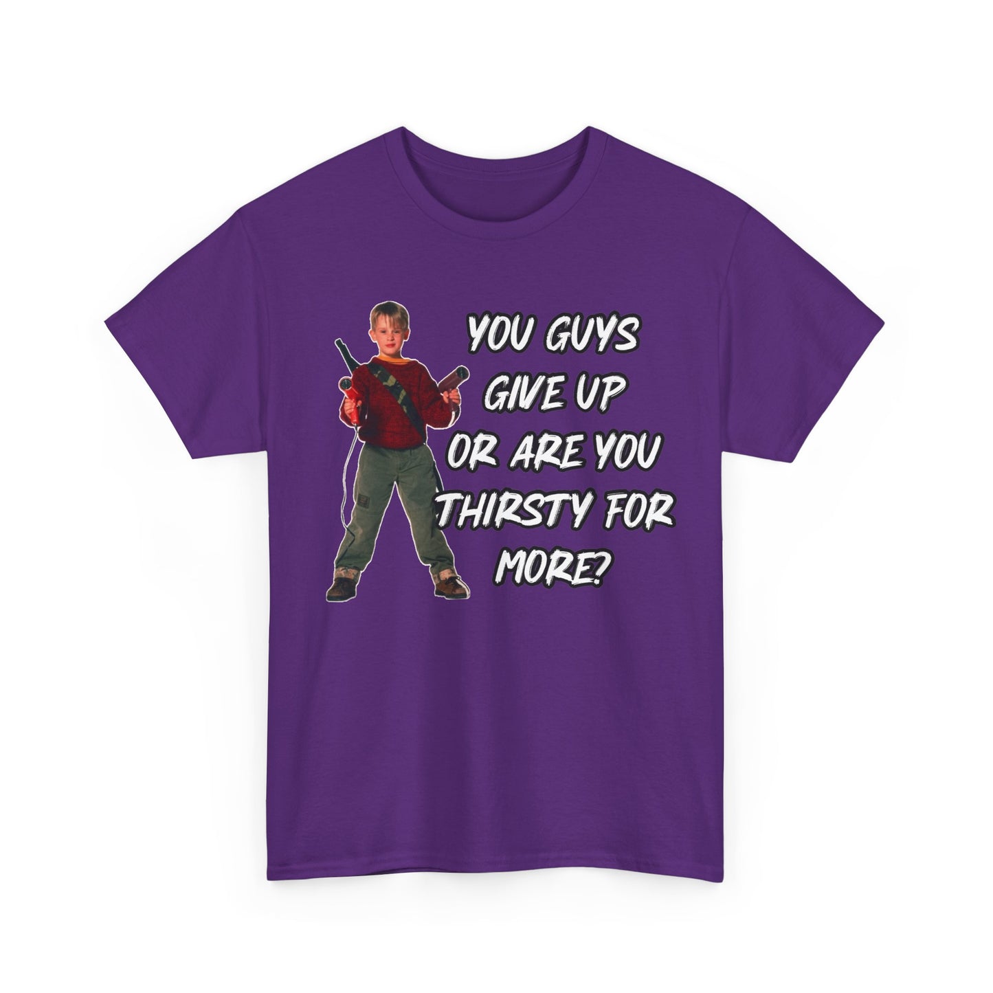 Movie Quote T-Shirt — "You Guys Give Up Or Are You Thirsty For More?"