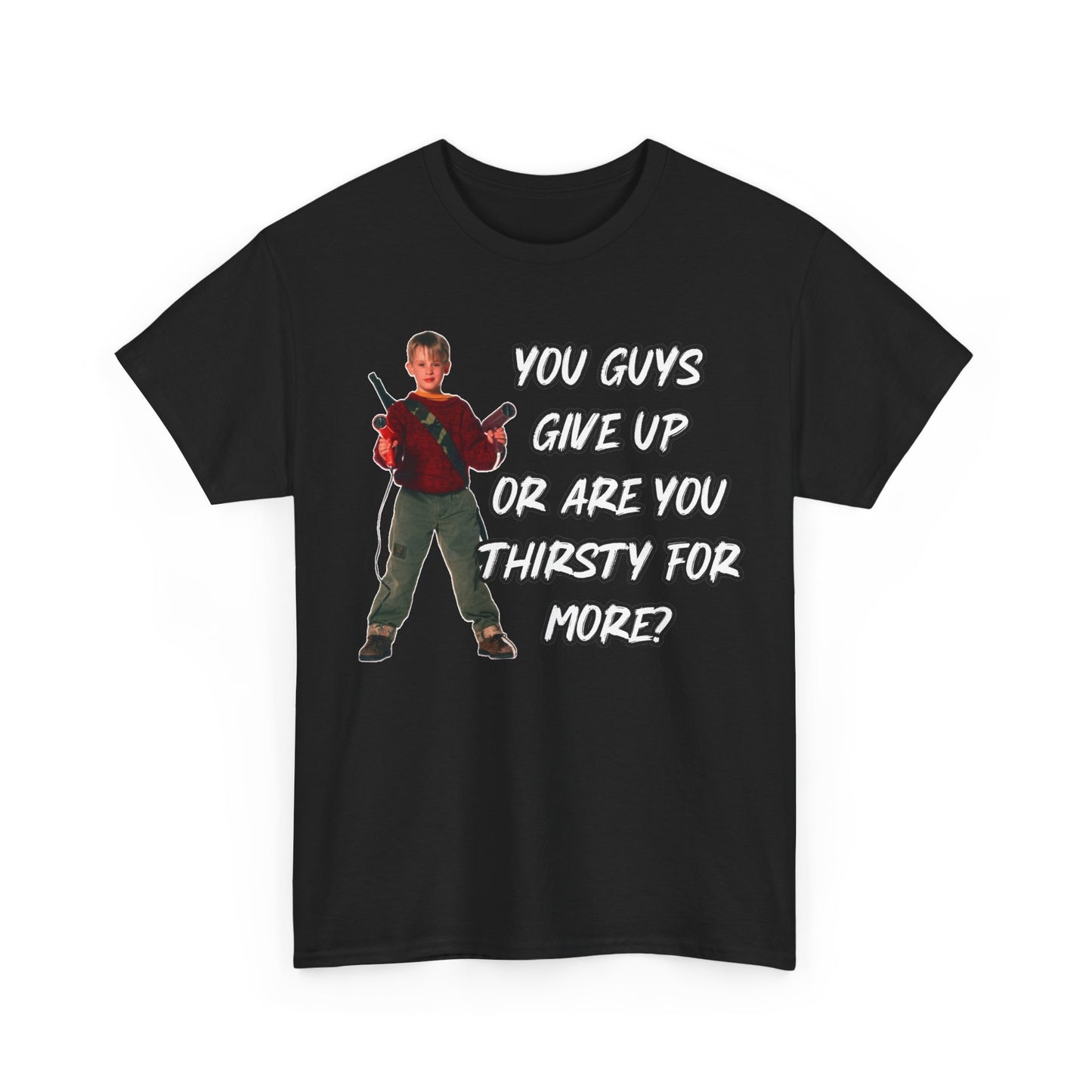 Movie Quote T-Shirt — "You Guys Give Up Or Are You Thirsty For More?"