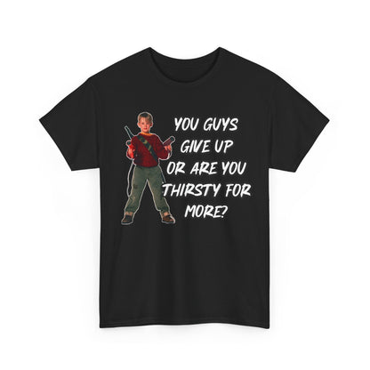 Movie Quote T-Shirt — "You Guys Give Up Or Are You Thirsty For More?"