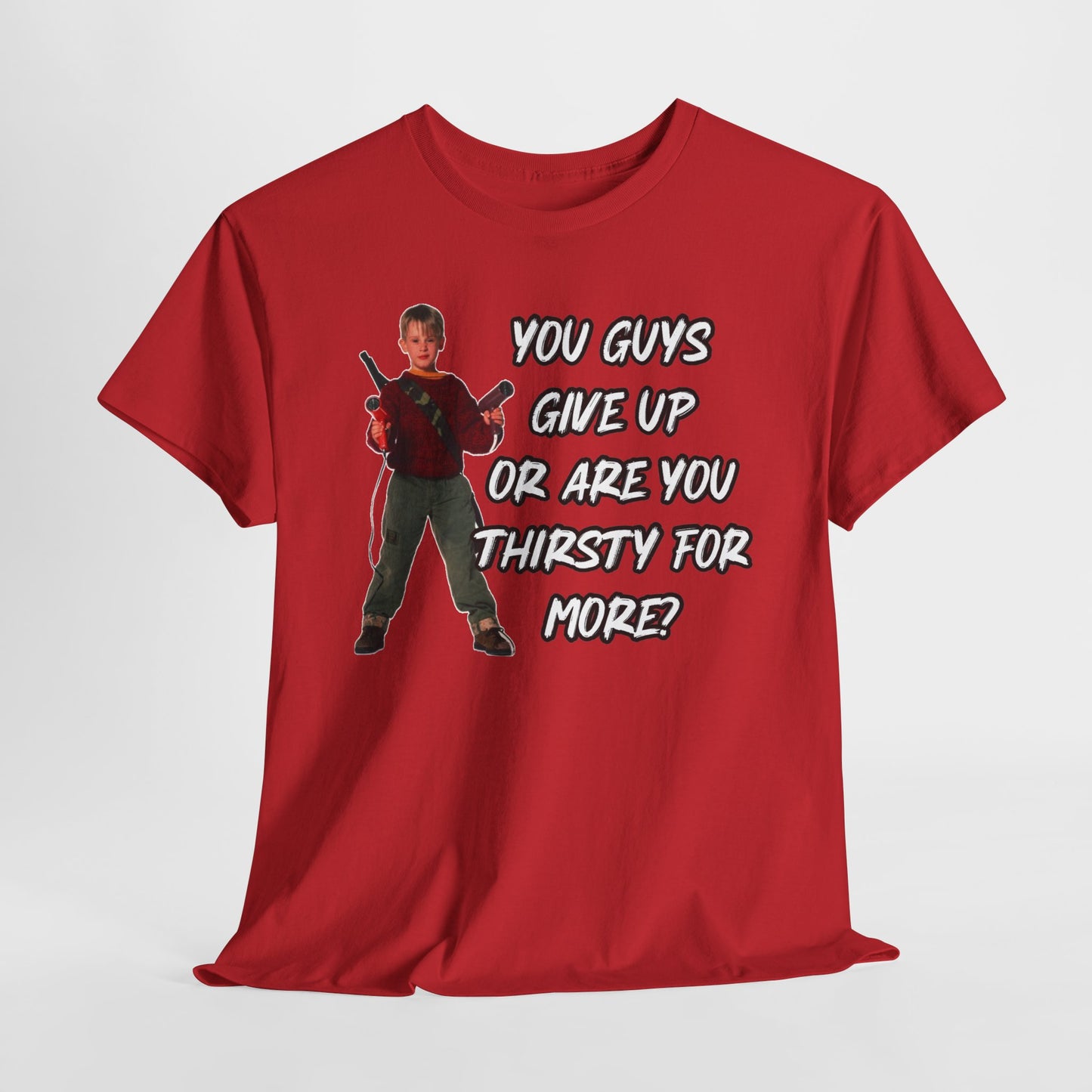 Movie Quote T-Shirt — "You Guys Give Up Or Are You Thirsty For More?"