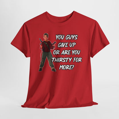 Movie Quote T-Shirt — "You Guys Give Up Or Are You Thirsty For More?"
