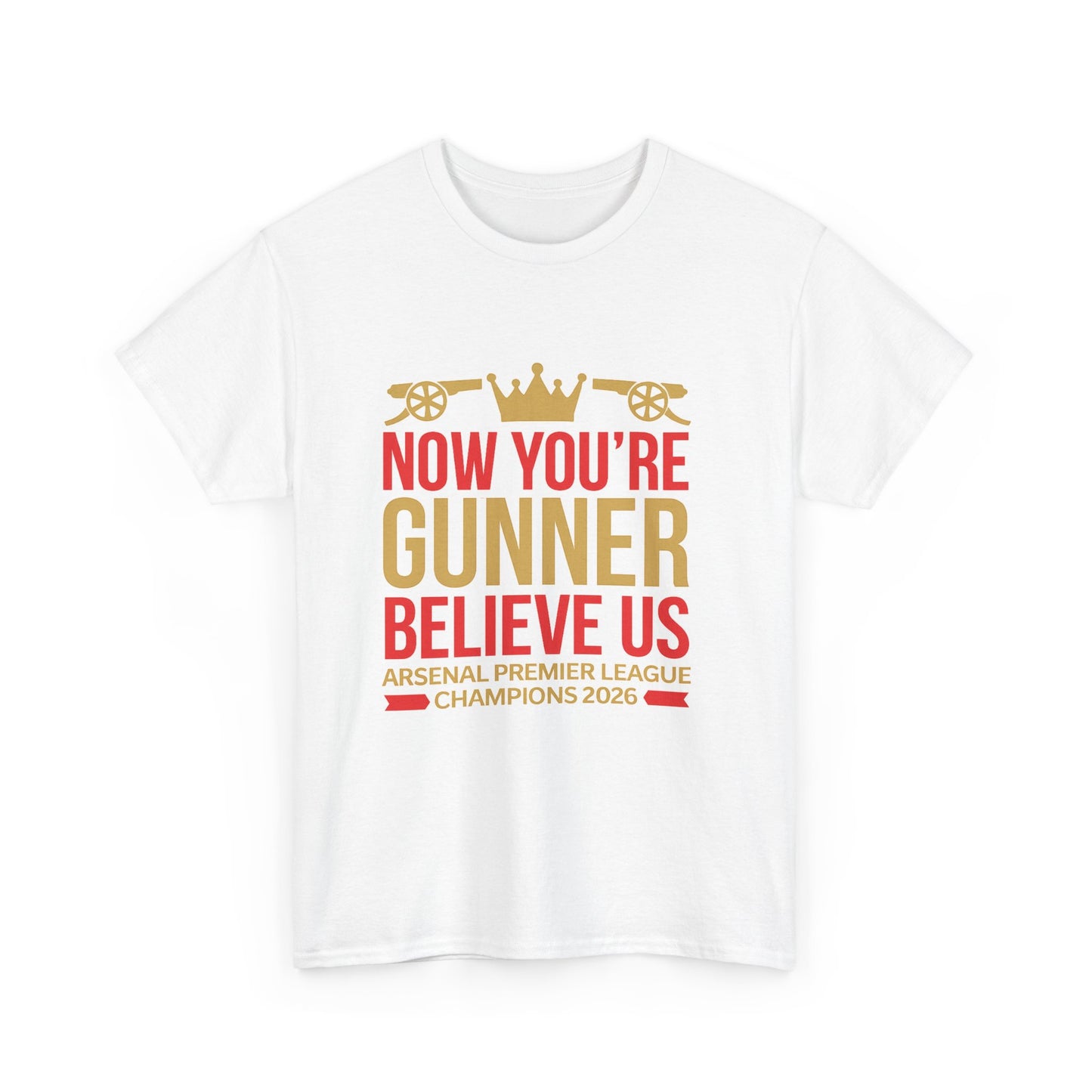 Now You're Gunner Believe Us T-Shirt — Arsenal Premier League Champions 2026 Fan Tee
