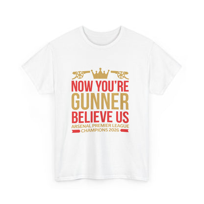 Now You're Gunner Believe Us T-Shirt — Arsenal Premier League Champions 2026 Fan Tee