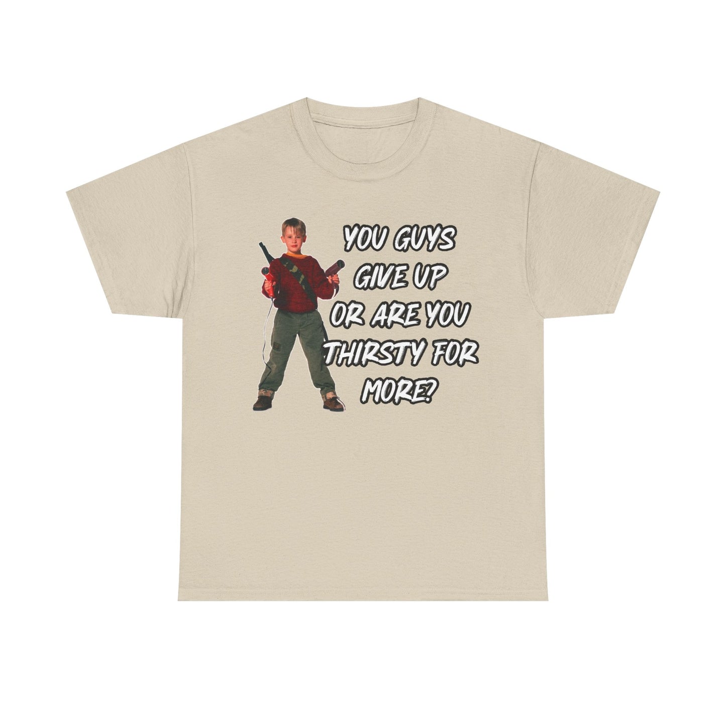 Movie Quote T-Shirt — "You Guys Give Up Or Are You Thirsty For More?"