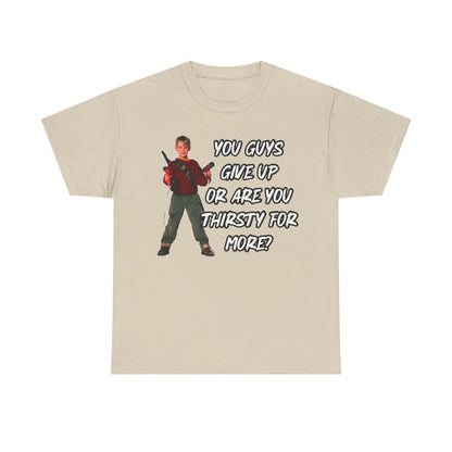 Movie Quote T-Shirt — "You Guys Give Up Or Are You Thirsty For More?"