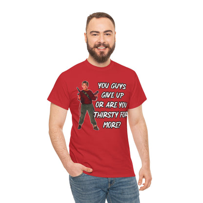 Movie Quote T-Shirt — "You Guys Give Up Or Are You Thirsty For More?"