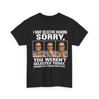 Funny Graphic Tee — "I Have Selective Hearing: Sorry, You Weren't Selected Today"