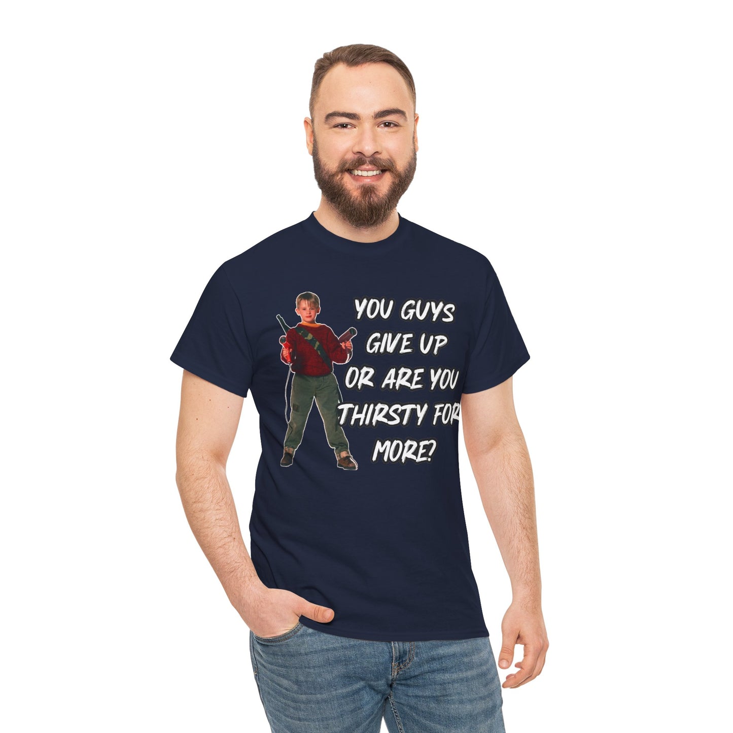 Movie Quote T-Shirt — "You Guys Give Up Or Are You Thirsty For More?"